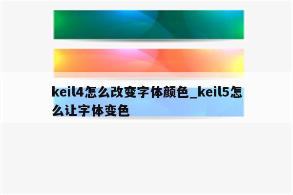 keil4怎麼改變字體顏色_keil5怎麼讓字體變色_keil345軟件